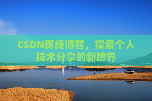 CSDN离线博客，探索个人技术分享的新境界