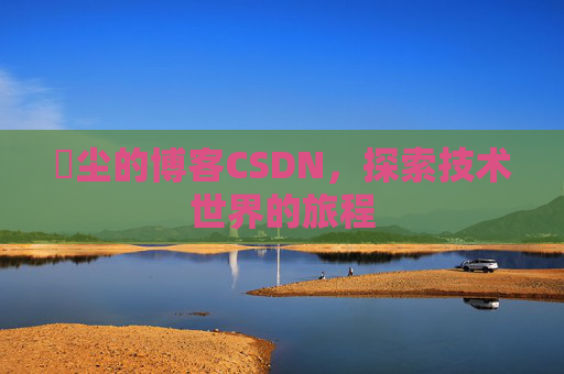 玦尘的博客CSDN，探索技术世界的旅程