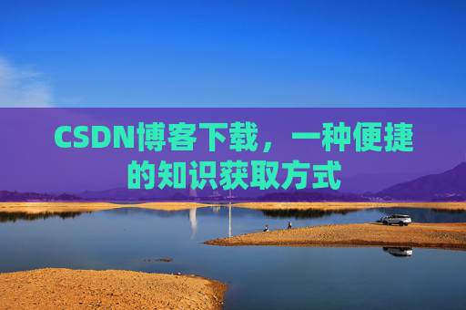 CSDN博客下载，一种便捷的知识获取方式