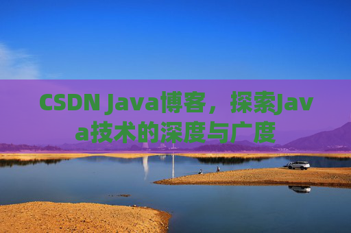 CSDN Java博客，探索Java技术的深度与广度