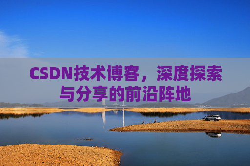 CSDN技术博客,深度探索与分享的前沿阵地