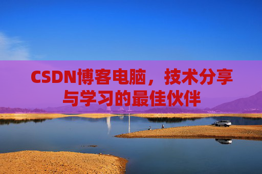 CSDN博客电脑,技术分享与学习的最佳伙伴